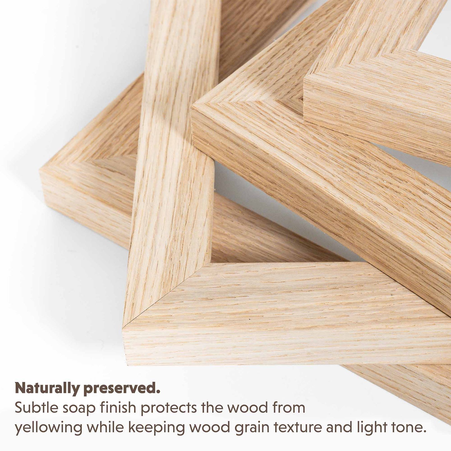 Naturally preserved. Subtle soap finish protects the wood from yellowing while keeping wood grain texture and light tone.